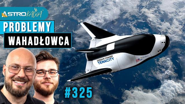 Problemy wahadłowca Dream Chaser. Czy zdąży przed deorbitacją? - AstroKawa #325